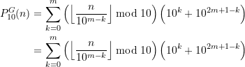 \begin{equation*} \begin{split} P_{10}^{G}(n) &=\sum \limits_{k=0}^{m} \left(\left\lfloor \frac{n}{10^{m-k}}\right\rfloor \bmod 10\right)\left(10^k + 10^{2m+1-k}\right) \\&=\sum \limits_{k=0}^{m} \left(\left\lfloor \frac{n}{10^{m-k}}\right\rfloor \bmod 10\right)\left(10^k + 10^{2m+1-k}\right) \end{split} \end{equation*}