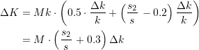Rendered by QuickLaTeX.com \begin{equation*} \begin{split} \Delta{K} &= Mk\cdot \left(0.5\cdot\dfrac{\Delta{k}}{k} + \left(\dfrac{s_{2}}{s}\, - 0.2\right) \dfrac{\Delta{k}}{k} \right) \\ &= M \cdot \left(\dfrac{s_{2}}{s} \, + 0.3 \right) \Delta{k} \end{split} \end{equation*}