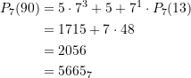 Rendered by QuickLaTeX.com \begin{equation*} \begin{split} P_{7}(90) &= 5\cdot 7^3 + 5 + 7^1 \cdot P_{7}(13) \\ &= 1715 + 7\cdot 48 \\&= 2056 \\&= 5665_7 \end{split} \end{equation*}