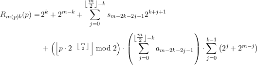 \begin{equation*} \begin{split} {R_ {{m(p)}{k}}(p)}=&\, {2^k}+{2^{m-k}}+\sum\limits_{j=0}^{{\left\lfloor {\tfrac{m}{2}} \right\rfloor -k}}{{{s_{m-2k-2j-1}}{2^{k+j+1}}}} \\[4pt]  &\, +\left( {\left\lfloor {p\cdot {{2}^{{-\left\lfloor {\frac{m}{2}} \right\rfloor }}}} \right\rfloor \bmod 2} \right)  \cdot   \left( {\sum\limits_{j=0}^{{\left\lfloor {\tfrac{m}{2}} \right\rfloor -k}}{{{a_{m-2k-2j-1}}}}} \right) \cdot \sum\limits_{j=0}^{k-1} \left( {{2^j}+{2^{m-j}}} \right)  \end{split} \end{equation*}
