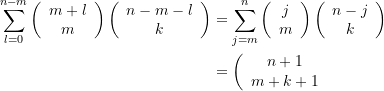 \begin{equation*} \begin{split} \sum\limits_{{l=0}}^{{n-m}}{{\left( {\begin{array}{*{20}{c}} {m+l} \\ m \end{array}} \right)\left( {\begin{array}{*{20}{c}} {n-m-l} \\ k \end{array}} \right)}} &=\sum\limits_{{j=m}}^{n}{{\left( {\begin{array}{*{20}{c}} j \\ m \end{array}} \right)\left( {\begin{array}{*{20}{c}} {n-j} \\ k \end{array}} \right)}} \\&=\left( {\begin{array}{*{20}{c}} {n+1} \\ {m+k+1} \end{array}} \end{split} \end{equation*}