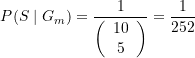 \begin{equation*} P(S\mid G_m)=\frac{1}{{\left( {\begin{array}{*{20}{c}} {10} \\ 5 \end{array}} \right)}}=\frac{1}{{252}} \end{equation*}