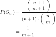 \begin{equation*} \begin{split} P(G_m) &=\frac{{\left( {\begin{array}{*{20}{c}} {n+1} \\ {m+1} \end{array}} \right)}}{{(n+1)\cdot \left( {\begin{array}{*{20}{c}} n \\ m \end{array}} \right)}} \\ &=\frac{1}{{m+1}} \end{split} \end{equation*}