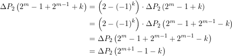 \begin{equation*} \begin{split} \Delta {{P}_{2}}\left( {{{2}^{m}}-1+{{2}^{{m-1}}}+k} \right)&=\left( {2-{{{\left( {-1} \right)}}^{k}}} \right)\cdot \Delta {{P}_{2}}\left( {{{2}^{m}}-1+k} \right) \\ &=\left( {2-{{{\left( {-1} \right)}}^{k}}} \right)\cdot \Delta {{P}_{2}}\left( {{{2}^{m}}-1+{{2}^{{m-1}}}-k} \right) \\  &=\Delta {{P}_{2}}\left( {{{2}^{m}}-1+{{2}^{{m-1}}}+{{2}^{{m-1}}}-k} \right) \\  &=\Delta {{P}_{2}}\left( {{{2}^{{m+1}}}-1-k} \right) \end{split} \end{equation*}