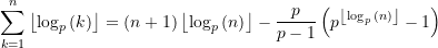 \begin{equation*} \sum\limits_{{k=1}}^{n}{\left\lfloor {\log_p{(k)}} \right\rfloor} = ({n+1}) \left\lfloor {\log_p{(n)}} \right\rfloor - \frac{p}{p-1} \left({p^{ \left\lfloor {\log_p{(n)}} \right\rfloor} -1} \right)  \end{equation*}