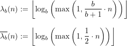 \begin{equation*} \begin{split} \lambda_{b}(n) &:= \left\lfloor \log_{b}\left(\max\left(1,\frac{b}{b+1}\cdot n \right) \right) \right\rfloor \\[8pt] \overline{\lambda_{b}}(n) &:= \left\lfloor \log_{b}\left(\max\left(1,\frac{1}{2} \cdot n\right) \right) \right\rfloor \end{split} \end{equation*}