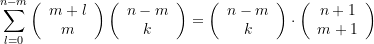 \begin{equation*} \sum\limits_{{l=0}}^{{n-m}}{{\left( {\begin{array}{*{20}{c}} {m+l} \\ m \end{array}} \right)\left( {\begin{array}{*{20}{c}} {n-m} \\ k \end{array}} \right)}}=\left( {\begin{array}{*{20}{c}} {n-m} \\ k \end{array}} \right)\cdot \left( {\begin{array}{*{20}{c}} {n+1} \\ {m+1} \end{array}} \right) \end{equation*}