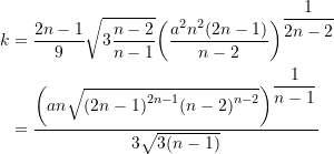 \begin{equation*} \begin{split}  k &= \dfrac{2n-1}{9} \sqrt{3\dfrac{n-2}{n-1}}  {\left({\dfrac{a^2n^2(2n-1)}{n-2}} \right)}^{\dfrac{1}{2n-2}} \\ &= \dfrac{{\left({{an}}\sqrt{{(2n-1)}^{{2n-1}} {(n-2)}^{{n-2}}} \right)}^{\dfrac{1}{n-1}}}{{3} \sqrt{3(n-1)}}  \end{split} \end{equation*}