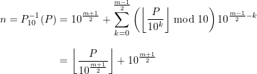 \begin{equation*} \begin{split} n = P_{10}^{-1}(P) &= 10^{\frac{m+1}{2}} + \sum \limits_{k=0}^{\frac{m-1}{2}} \left(\left\lfloor \frac{P}{10^{k}}\right\rfloor \bmod 10\right) 10^{\frac{m-1}{2}-k} \\[8pt]&= \left\lfloor \frac{P}{10^{\frac{m+1}{2}}}\right\rfloor + 10^{\frac{m+1}{2}} \end{split} \end{equation*}