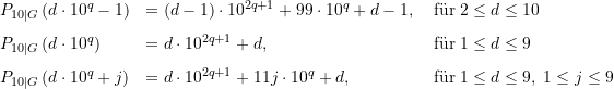 \begin{equation*} \begin{array} {lll} P_{10\vert G}\left(d \cdot 10^q -1 \right) &= (d-1) \cdot 10^{2q+1} + 99\cdot 10^q + d - 1,\; &\text{f&uuml;r}\; 2 \le d \le 10 \\[8pt] P_{10\vert G}\left(d \cdot 10^q \right) &= d \cdot 10^{2q+1} + d,\; &\text{f&uuml;r}\; 1 \le d \le 9 \\[8pt] P_{10\vert G}\left(d \cdot 10^q + j\right) &= d \cdot 10^{2q+1} + 11 j \cdot 10^q+ d,\; &\text{f&uuml;r}\; 1 \le d \le 9, \; 1 \le j \le 9 \end{array} \end{equation*}