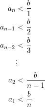 \begin{equation*} \begin{split} a_{n} &< \dfrac{b}{1} \\ a_{n-1} &< \dfrac{b}{2} \\ a_{n-2} &< \dfrac{b}{3} \\ &\vdots \\ a_{2} &< \dfrac{b}{n-1} \\ a_{1} &< \dfrac{b}{n}  \end{split} \end{equation*}