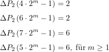 \begin{equation*} \begin{split} \Delta {{P}_{2}}\left( {4\cdot {{2}^{m}}-1} \right)&=2 \\[4pt] \Delta {{P}_{2}}\left( {6\cdot {{2}^{m}}-1} \right)&=2 \\[4pt] \Delta {{P}_{2}}\left( {7\cdot {{2}^{m}}-1} \right)&=6 \\[4pt] \Delta {{P}_{2}}\left( {5\cdot {{2}^{m}}-1} \right)&=6,\; \text{f&uuml;r}\; m \ge 1\end{split} \end{equation*}