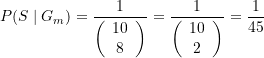 \begin{equation*} P(S\mid G_m)=\frac{1}{{\left( {\begin{array}{*{20}{c}} {10} \\ 8 \end{array}} \right)}}=\frac{1}{{\left( {\begin{array}{*{20}{c}} {10} \\ 2 \end{array}} \right)}}=\frac{1}{{45}} \end{equation*}