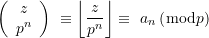 \displaystyle \left( {\begin{array}{*{20}{c}} z \\ {{{p}^{n}}} \end{array}} \right)\ \equiv \left\lfloor {\frac{z}{{{{p}^{n}}}}} \right\rfloor \equiv \ {{a}_{n}}\left( {\bmod p} \right)