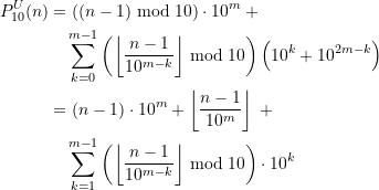 \begin{equation*} \begin{split} P_{10}^{U}(n) &=\left((n-1) \bmod 10\right)\cdot 10^m \;+ \\ & \quad \sum \limits_{k=0}^{m-1} \left(\left\lfloor \frac{n-1}{10^{m-k}}\right\rfloor \bmod 10\right)\left(10^k + 10^{2m-k}\right) \\&=\left( n-1 \right) \cdot 10^m + \left\lfloor \frac{n-1}{10^{m}}\right\rfloor \;+ \\ & \quad \sum \limits_{k=1}^{m-1} \left(\left\lfloor \frac{n-1}{10^{m-k}}\right\rfloor \bmod 10\right) \cdot 10^k \end{split} \end{equation*}