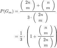 \begin{equation*} \begin{split} P({{G}_{m}}) &=\frac{{\left( {\begin{array}{*{20}{c}} {2n} \\ m \end{array}} \right)+\left( {\begin{array}{*{20}{c}} n \\ m \end{array}} \right)}}{{3\cdot \left( {\begin{array}{*{20}{c}} {2n} \\ m \end{array}} \right)}} \\ &=\frac{1}{3}\cdot \left( {1+\frac{{\left( {\begin{array}{*{20}{c}} n \\ m \end{array}} \right)}}{{\left( {\begin{array}{*{20}{c}} {2n} \\ m \end{array}} \right)}}} \right)  \end{split} \end{equation*}