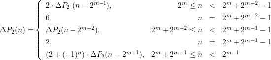 \begin{align*} {\Delta P_2 (n)= \left\{  \begin{array}{lrcl}  2\cdot \Delta P_2\ (n-2^{m-1}) \text{,} &2^{m}\le n&<&2^{m}+2^{m-2}-1 \\[4pt]  6, &n&=&2^{m}+2^{m-2}-1 \\[4pt]  \Delta P_2 (n-2^{m-2}) \text{,} &2^{m}+2^{m-2}\le n&<&2^{m}+2^{m-1}-1 \\[4pt]  2, &n&=&2^m+2^{m-1}-1 \\[4pt]  ( 2+(-1)^n)\cdot \Delta P_2 (n-2^{m-1})\text{,} &2^m+2^{m-1}\le n&<&2^{m+1} \end{array} \right. } \end{align*}
