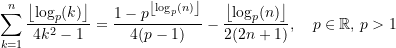 \begin{equation*} \sum\limits_{k=1}^{n}\frac{\left \lfloor {\log_p(k)} \right\rfloor}{4k^2-1}= \frac{1 - p^{\left \lfloor {\log_p(n)} \right\rfloor}}{4(p-1)} -\frac{\left \lfloor {\log_p(n)} \right\rfloor}{2(2n+1)}, \quad p\in\mathbb{R},\,p > 1 \end{equation*}
