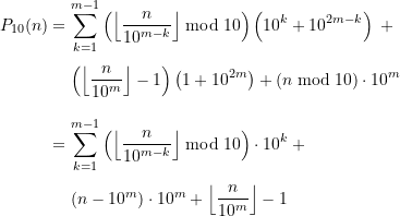 \begin{equation*} \begin{split} P_{10}(n) &=\sum \limits_{k=1}^{m-1} \left(\left\lfloor \frac{n}{10^{m-k}}\right\rfloor \bmod 10\right)\left(10^k + 10^{2m-k}\right) \; + \\[4pt]& \quad \, \left( \left\lfloor \frac{n}{10^m} \right\rfloor -1 \right) \left(1 + 10^{2m}\right) + \left(n \bmod 10 \right) \cdot 10^m \\[10pt]&= \sum \limits_{k=1}^{m-1} \left(\left\lfloor \frac{n}{10^{m-k}}\right\rfloor \bmod 10\right) \cdot 10^k \;+ \\[4pt] & \quad \, \left(n - 10^m\right) \cdot 10^m + \left\lfloor \frac{n}{10^m} \right\rfloor -1 \end{split} \end{equation*}