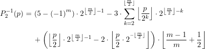 \begin{equation*} \begin{split} P_{2}^{{-1}}(p)=&\,\left( {5-{{{\left( {-1} \right)}}^{m}}} \right)\cdot {{2}^{{\left\lfloor {\frac{m}{2}} \right\rfloor -1}}}-3\cdot \sum\limits_{{k=2}}^{{^{{\left\lfloor {\frac{m}{2}} \right\rfloor }}}}{{\left\lfloor {\dfrac{p}{{{{2}^{k}}}}} \right\rfloor \cdot {{2}^{{\left\lfloor {\frac{m}{2}} \right\rfloor -k}}}}} \\[4pt] &\,+\left( {\left\lfloor {\dfrac{p}{2}} \right\rfloor \cdot {{2}^{{\left\lfloor {\frac{m}{2}} \right\rfloor -1}}}-2\cdot \left\lfloor {\dfrac{p}{2}\cdot {{2}^{{^{{-\left\lfloor {\frac{m}{2}} \right\rfloor }}}}}} \right\rfloor } \right)\cdot \left\lfloor {\dfrac{{m-1}}{m}+\dfrac{1}{2}} \right\rfloor \end{split} \end{equation*}