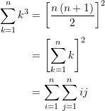 \begin{align*} \sum\limits_{k=1}^{n}{k^3} &= {\left[ {\frac{n\left( {n+1} \right)}{2}} \right]}^{2} \\&= {\left[ {\sum\limits_{k=1}^{n}{k}} \right]}^{2}\\ &= \sum\limits_{i=1}^{n}{\sum\limits_{j=1}^{n}{ij}} \end{align*}
