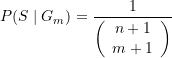 \begin{equation*} P(S\mid G_m)=\frac{1}{{\left( {\begin{array}{*{20}{c}} {n+1} \\ {m+1} \end{array}} \right)}} \end{equation*}